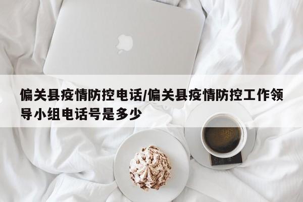 偏关县疫情防控电话／偏关县疫情防控工作领导小组电话号是多少