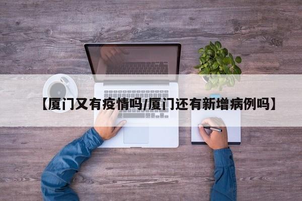 【厦门又有疫情吗／厦门还有新增病例吗】