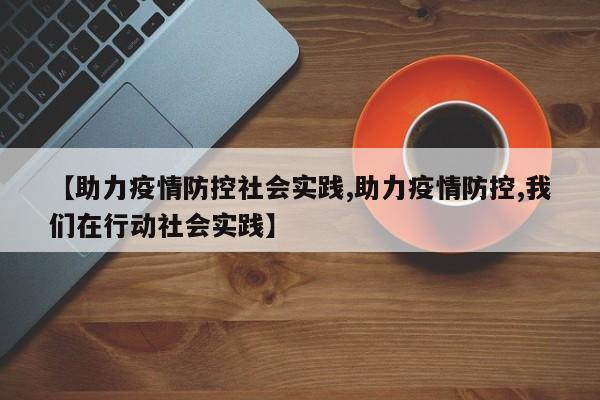 【助力疫情防控社会实践,助力疫情防控,我们在行动社会实践】