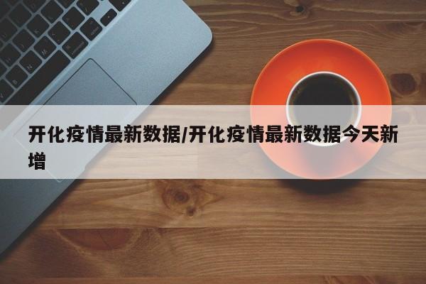 开化疫情最新数据／开化疫情最新数据今天新增