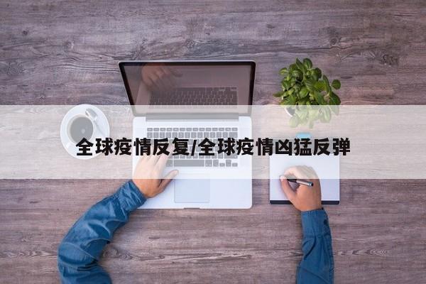 全球疫情反复／全球疫情凶猛反弹