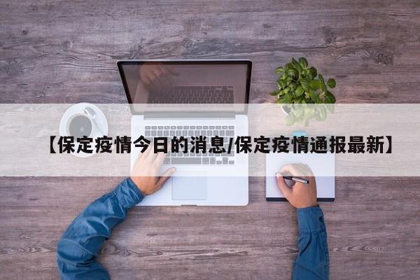 【保定疫情今日的消息／保定疫情通报最新】
