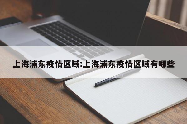 上海浦东疫情区域：上海浦东疫情区域有哪些