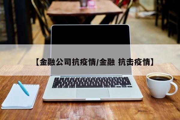 【金融公司抗疫情／金融 抗击疫情】