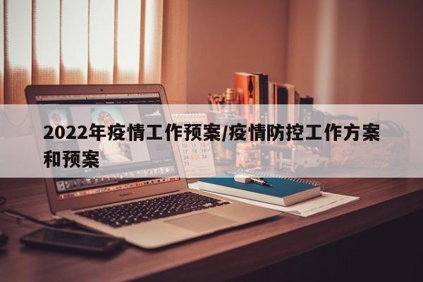 2022年疫情工作预案／疫情防控工作方案和预案